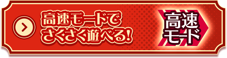 高速モードで さくさく遊べる！